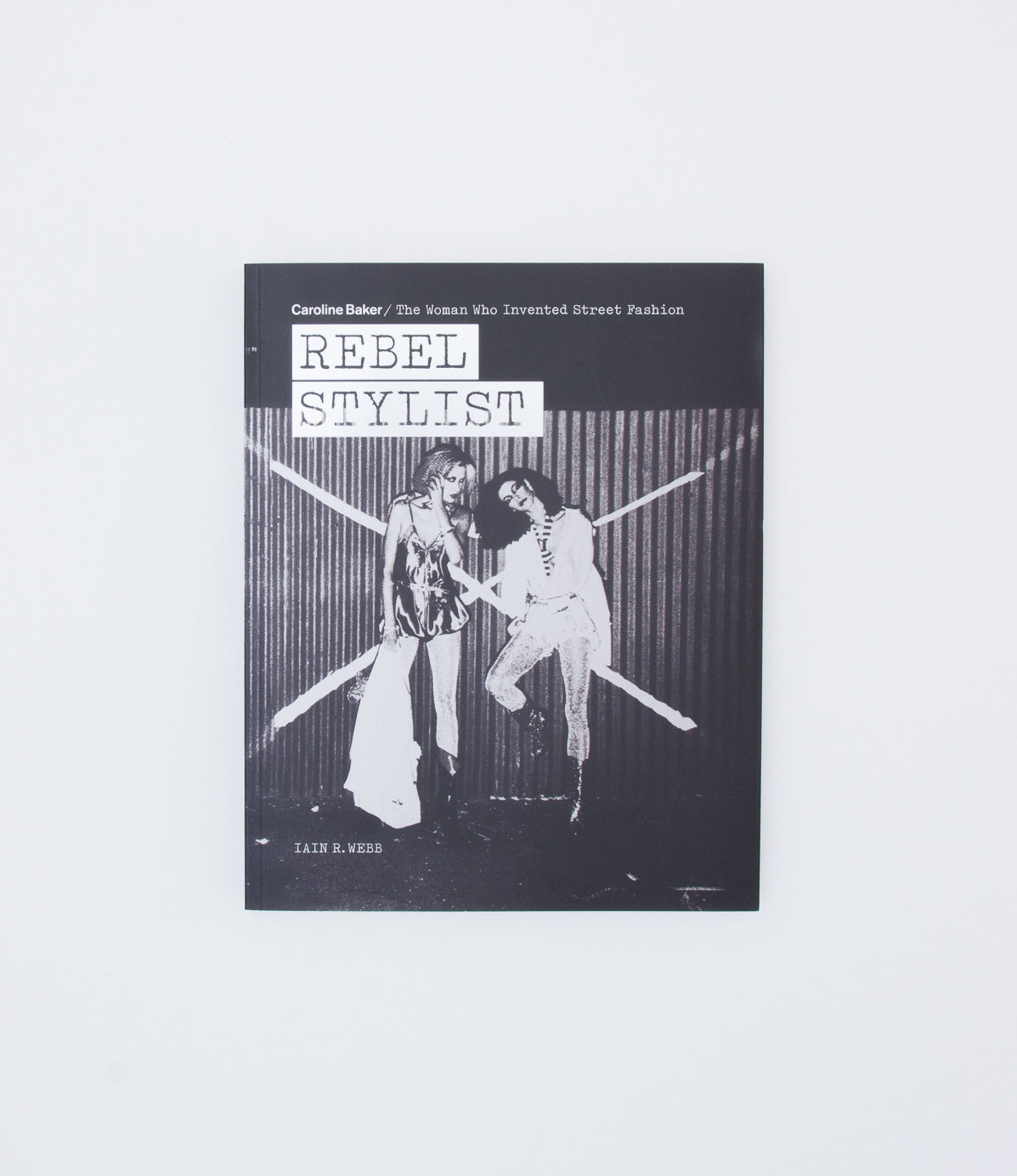 Rebel Stylist. Caroline Baker - The Woman Who In- vented Street Fashion - Iain R. Webb